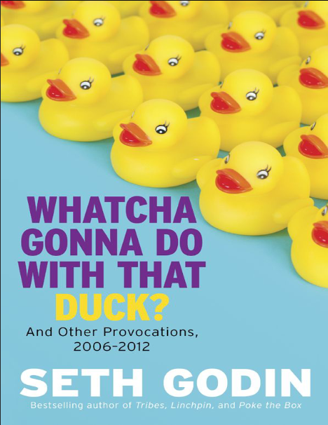 Book cover of Whatcha Gonna Do with That Duck : And Other Provocations, 2006-2012 by Seth Godin Book cover of Whatcha Gonna Do with That Duck : And Other Provocations, 2006-2012 by Seth Godin